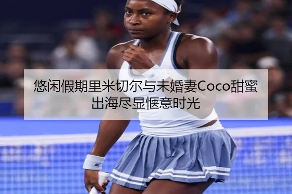 悠闲假期里米切尔与未婚妻Coco甜蜜出海尽显惬意时光