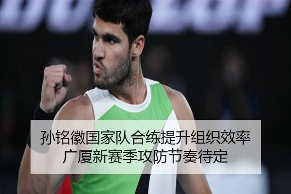 孙铭徽国家队合练提升组织效率 广厦新赛季攻防节奏待定